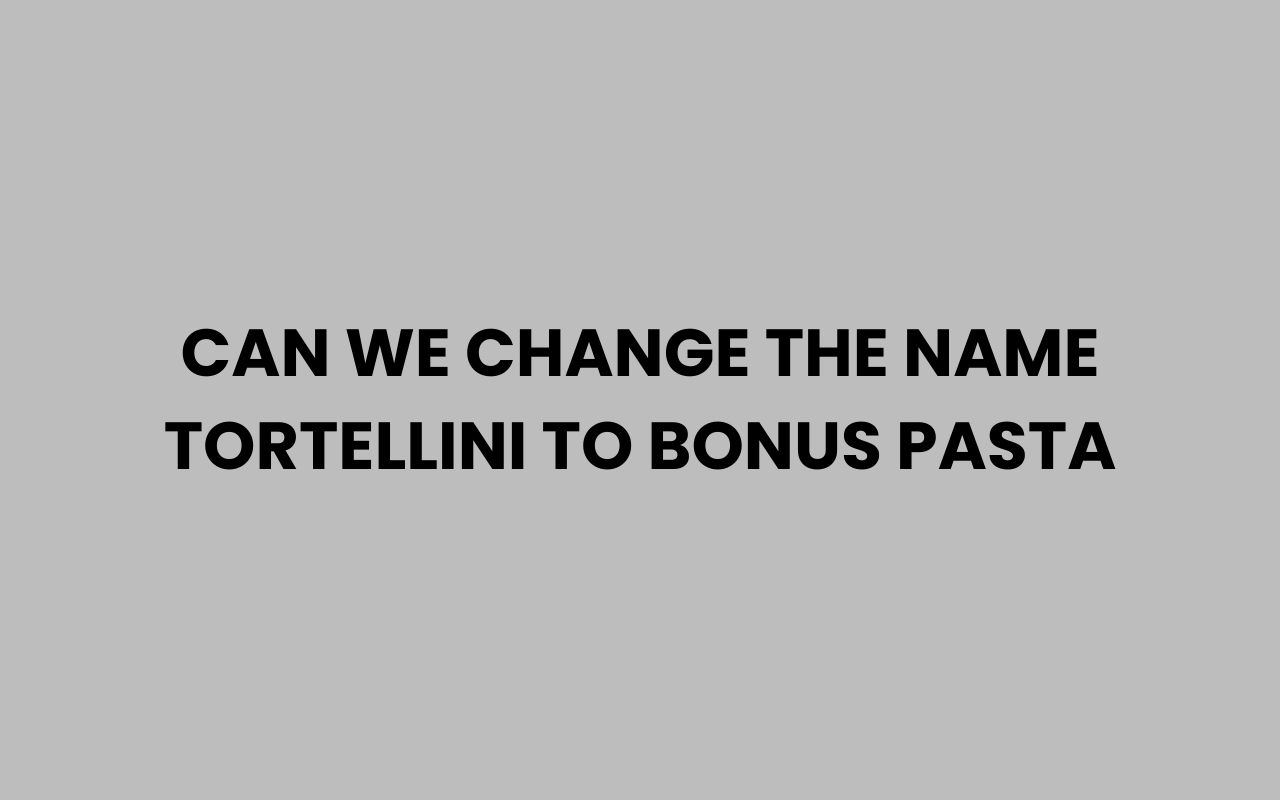 can we change the name tortellini to bonus pasta