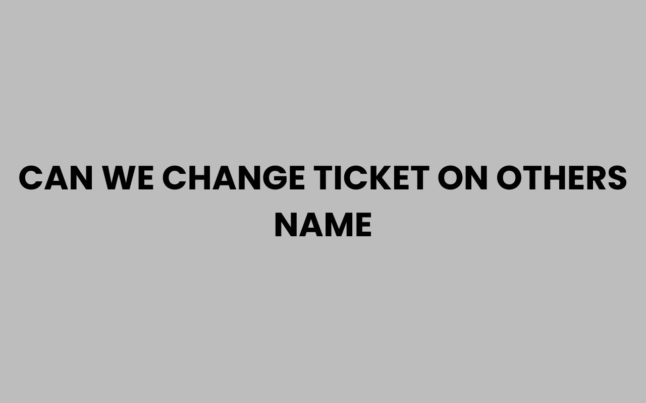 can we change ticket on others name