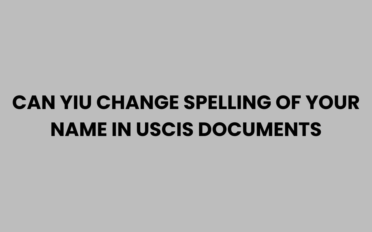 can yiu change spelling of your name in uscis documents