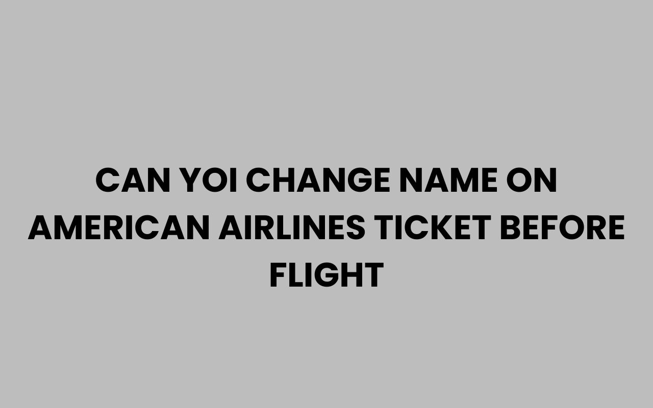 Home can yoi change name on american airlines ticket before flight