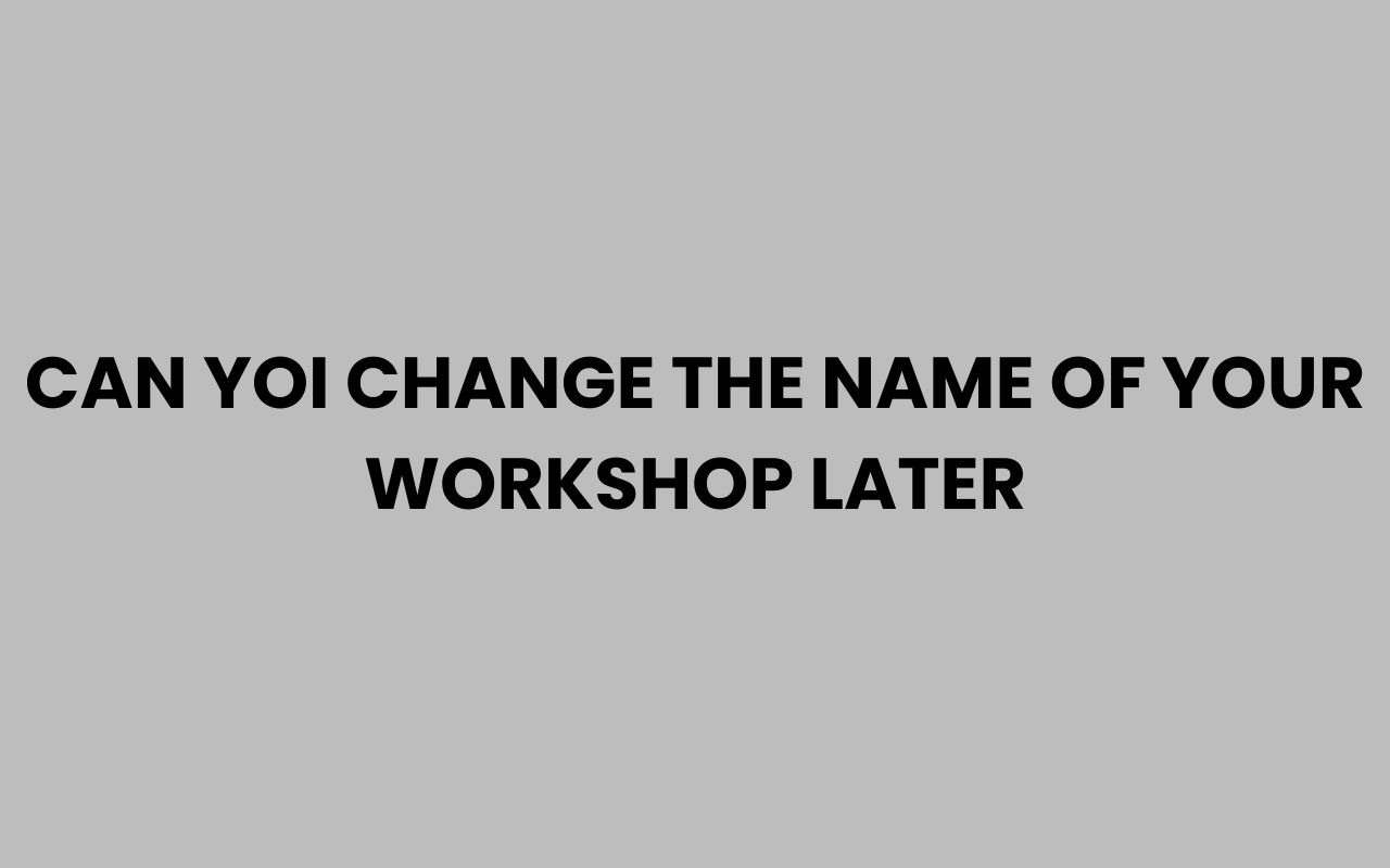 Home can yoi change the name of your workshop later