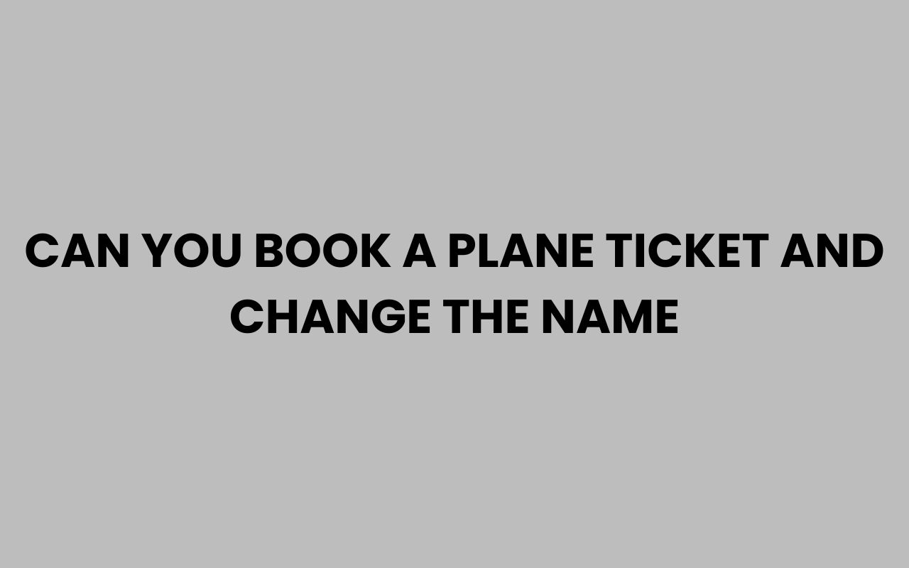 can you book a plane ticket and change the name