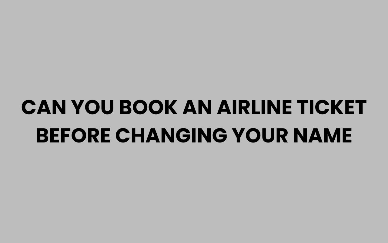 can you book an airline ticket before changing your name