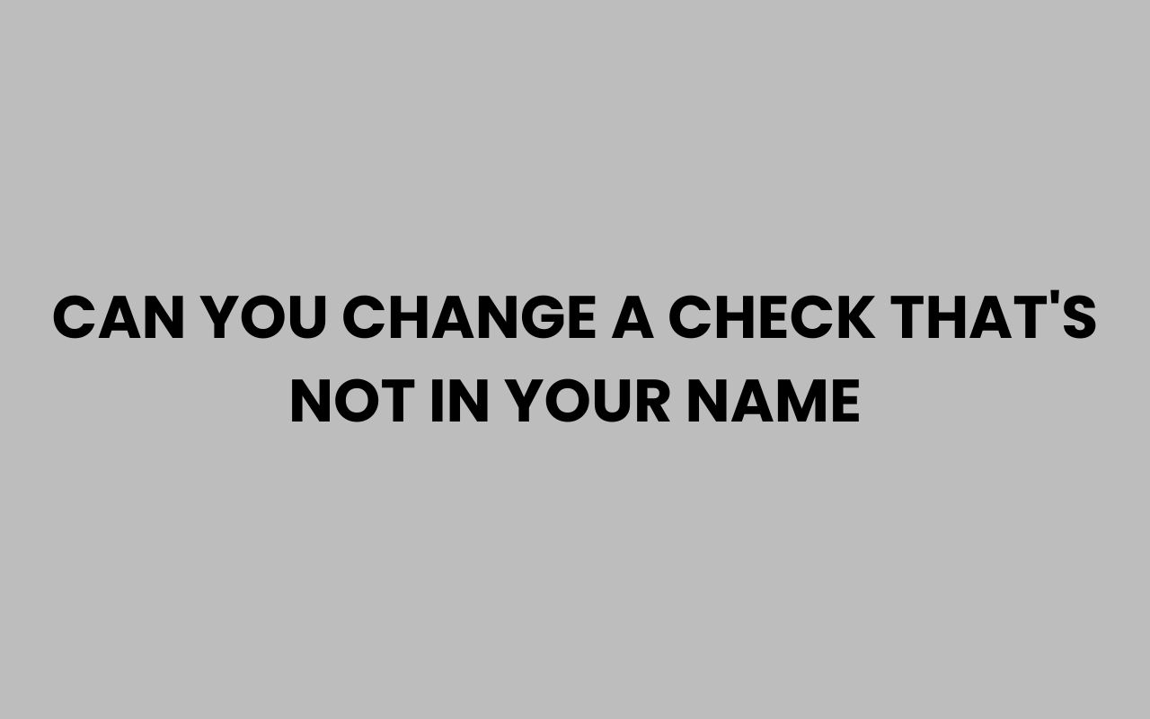 can you change a check thats not in your name