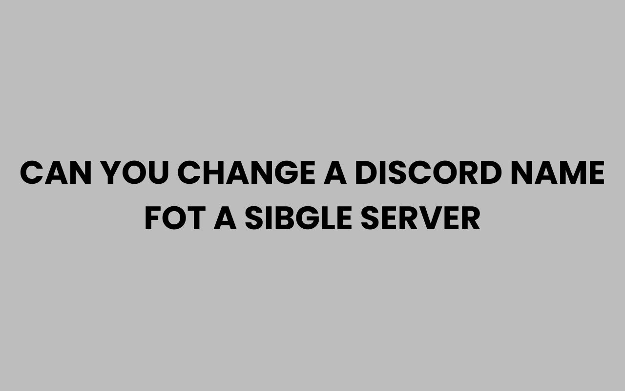 can you change a discord name fot a sibgle server
