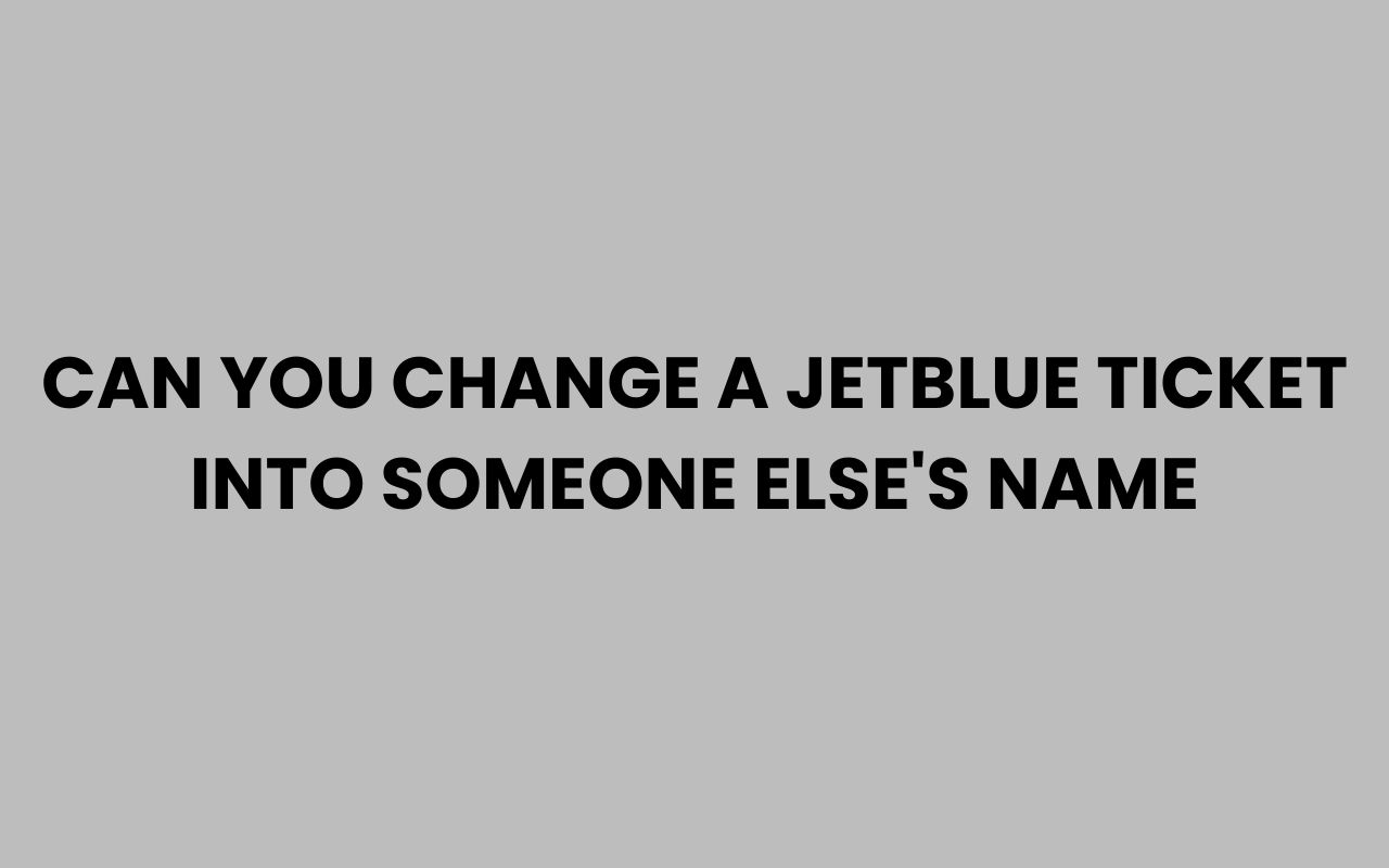 can you change a jetblue ticket into someone elses name