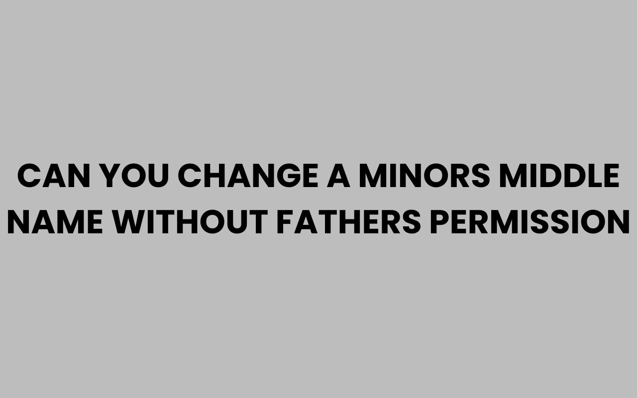 can you change a minors middle name without fathers permission