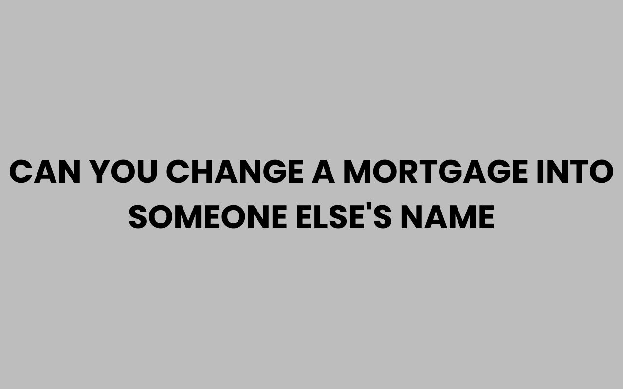 can you change a mortgage into someone elses name