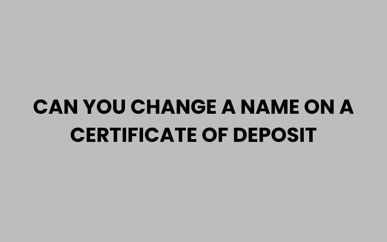 can you change a name on a certificate of deposit