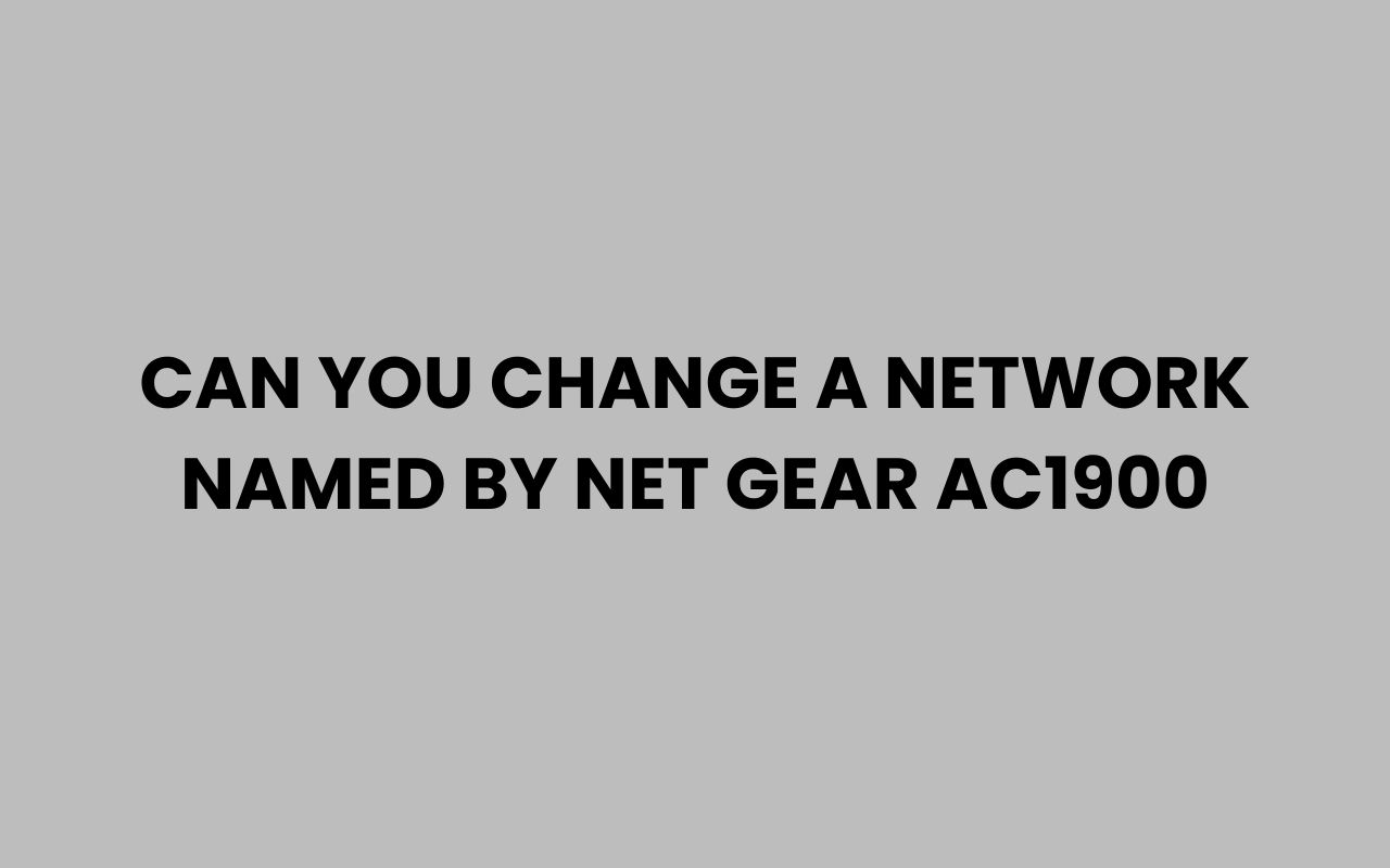 can you change a network named by net gear ac1900