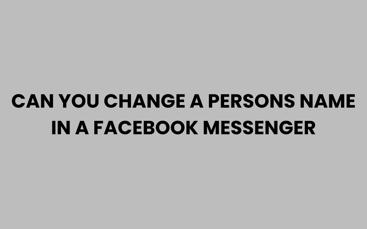 Can You Change A Person s Name In Facebook Messenger 