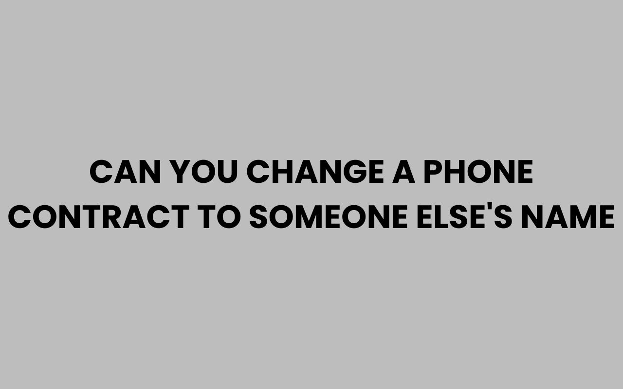 can you change a phone contract to someone elses name