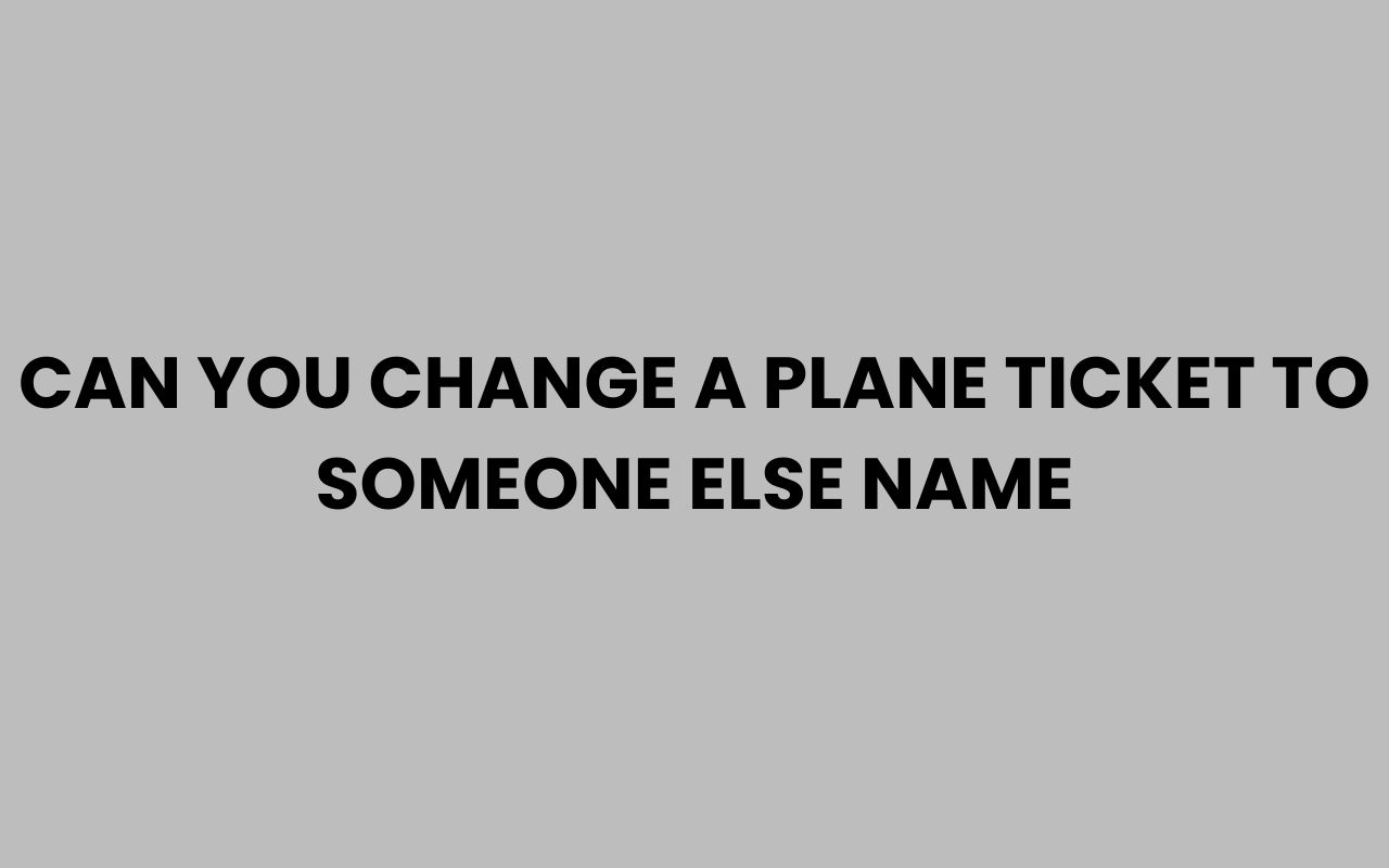 can you change a plane ticket to someone else name