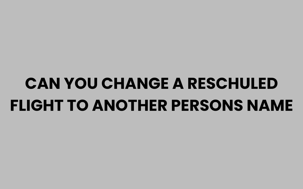 can you change a reschuled flight to another persons name