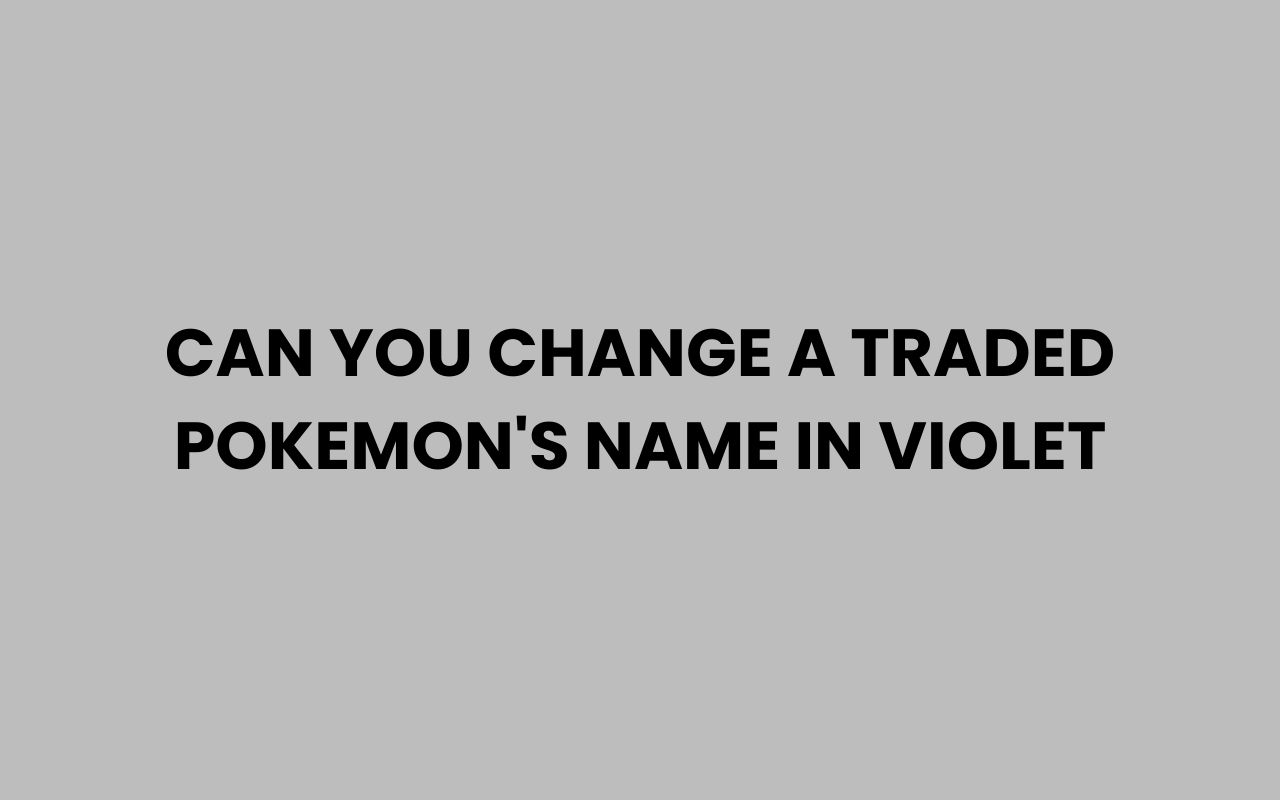 can you change a traded pokemons name in violet