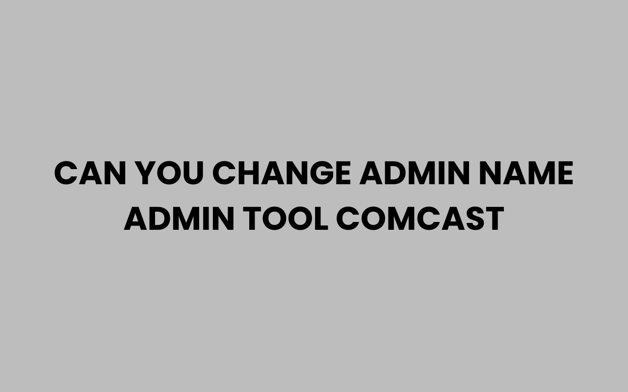 can you change admin name admin tool comcast