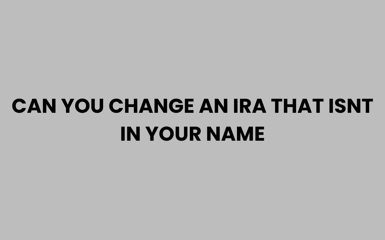 can you change an ira that isnt in your name