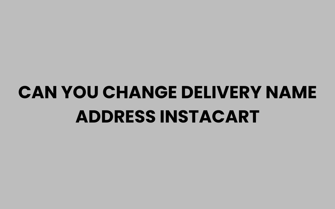can you change delivery name address instacart