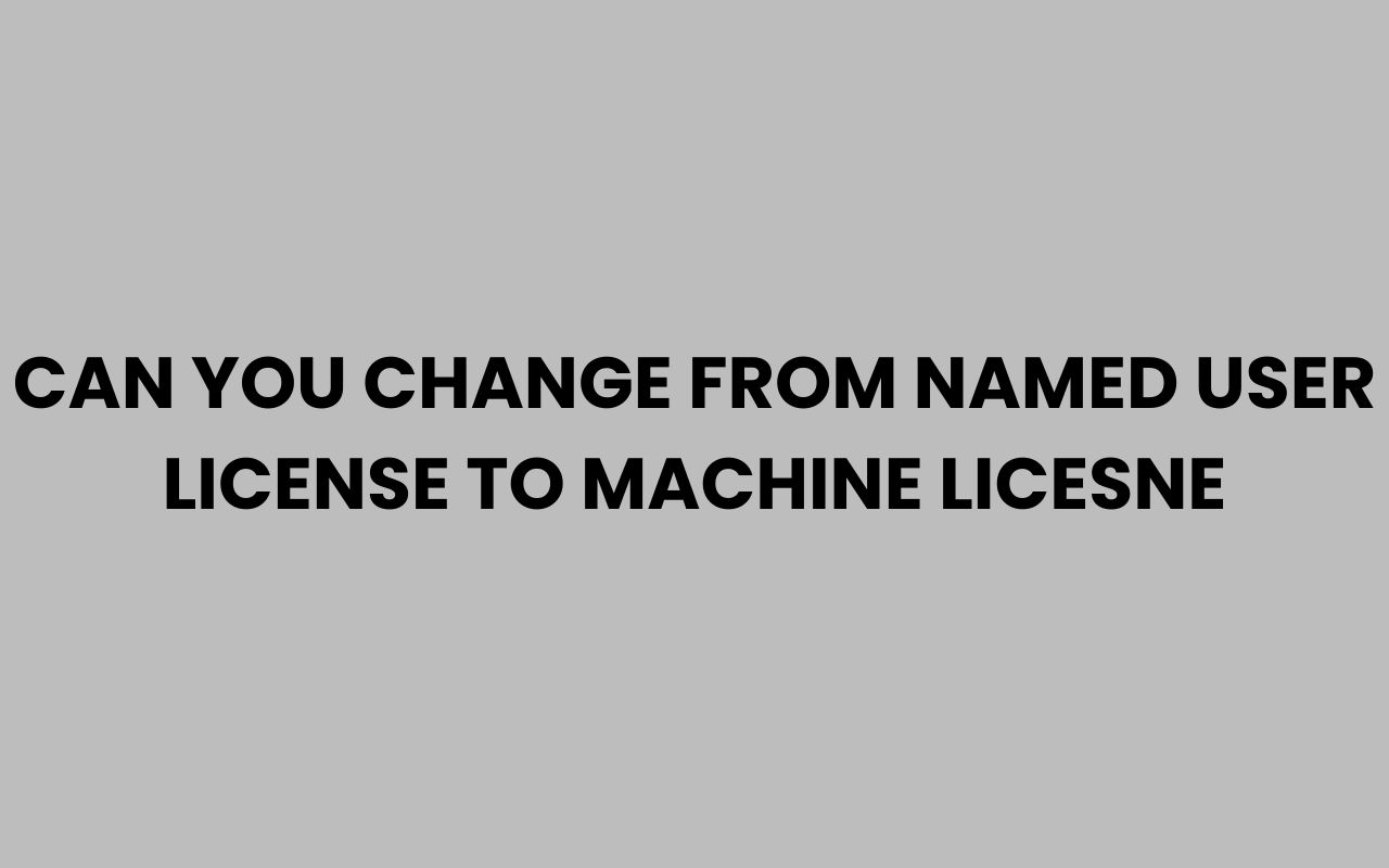 can you change from named user license to machine licesne