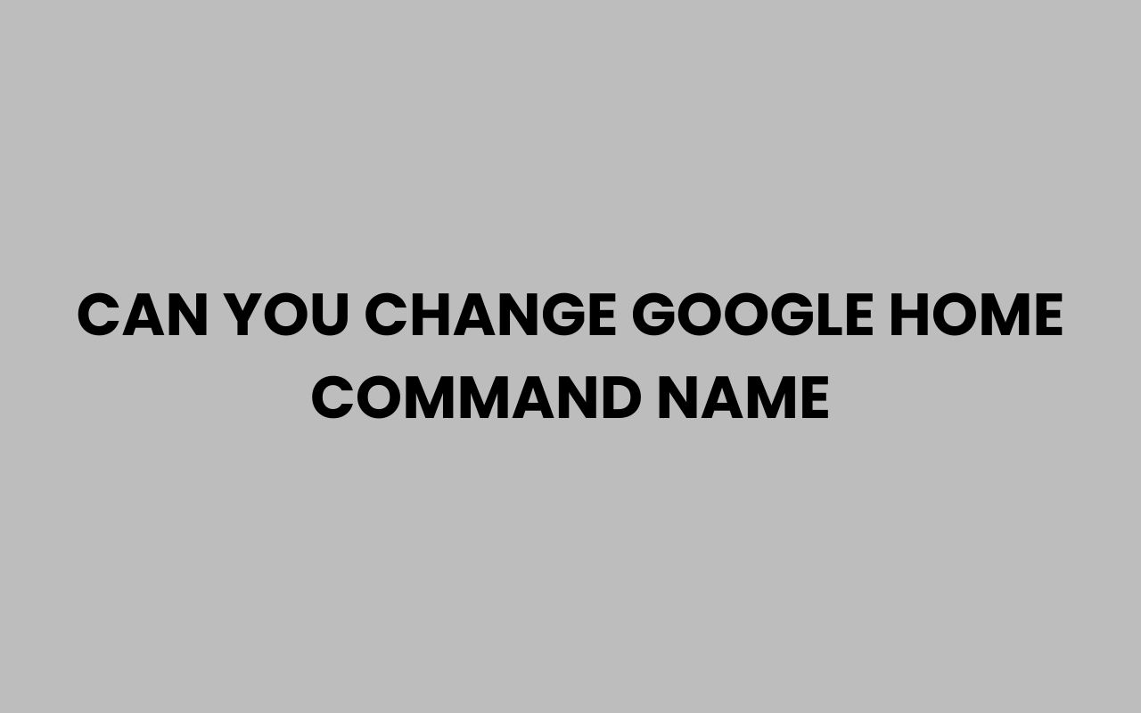 can you change google home command name