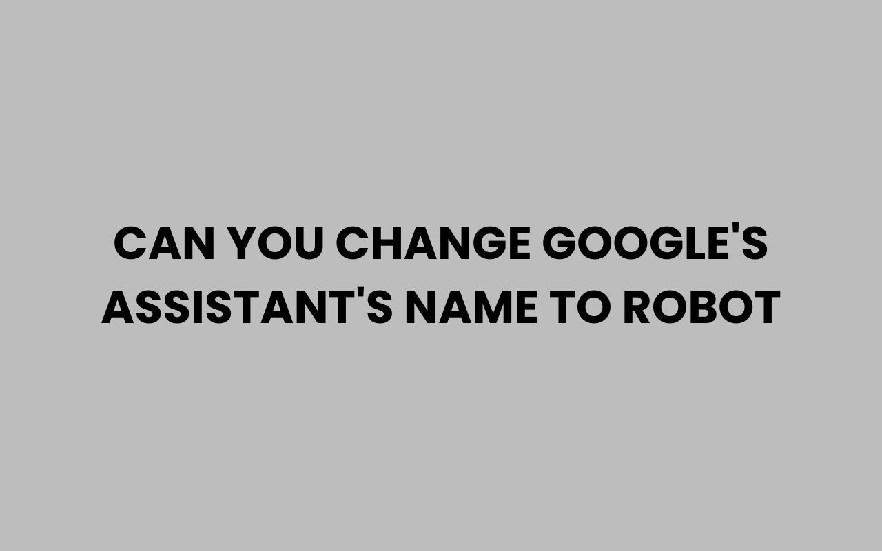 can you change googles assistants name to robot