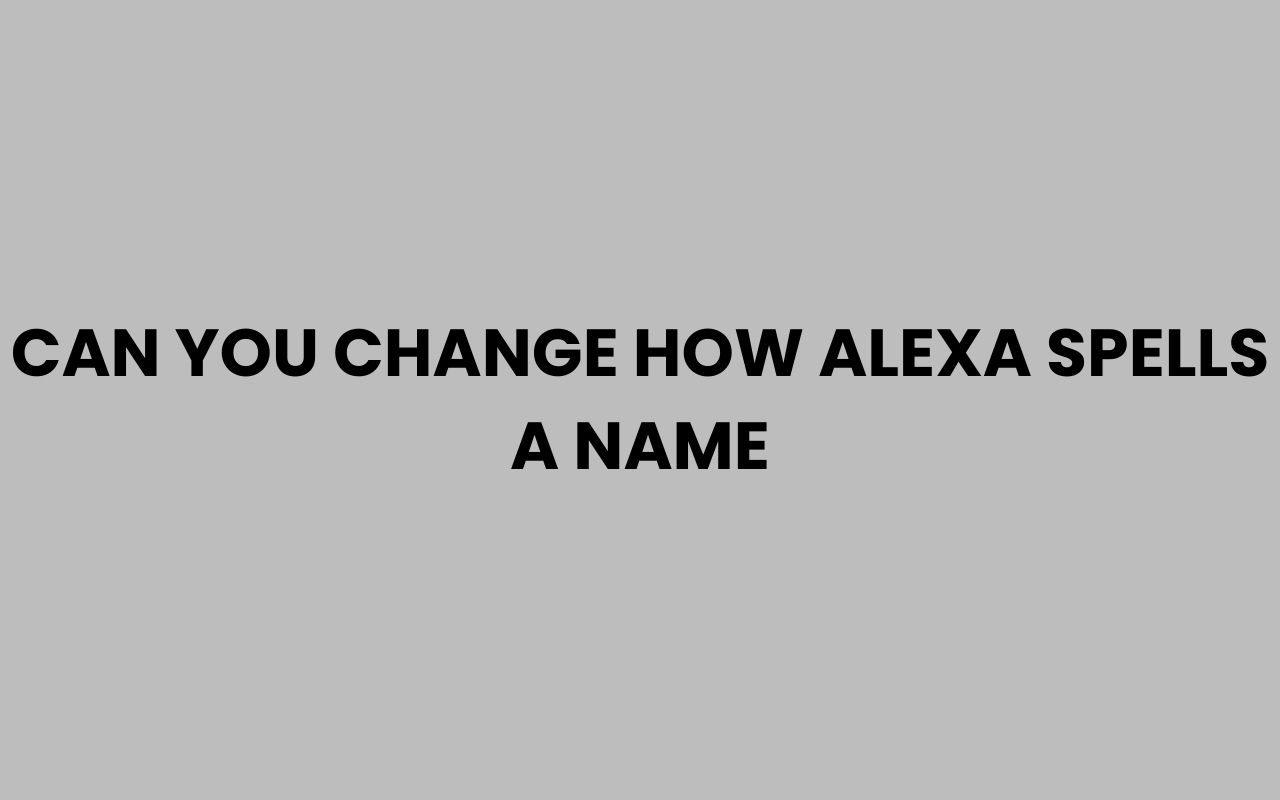 can you change how alexa spells a name