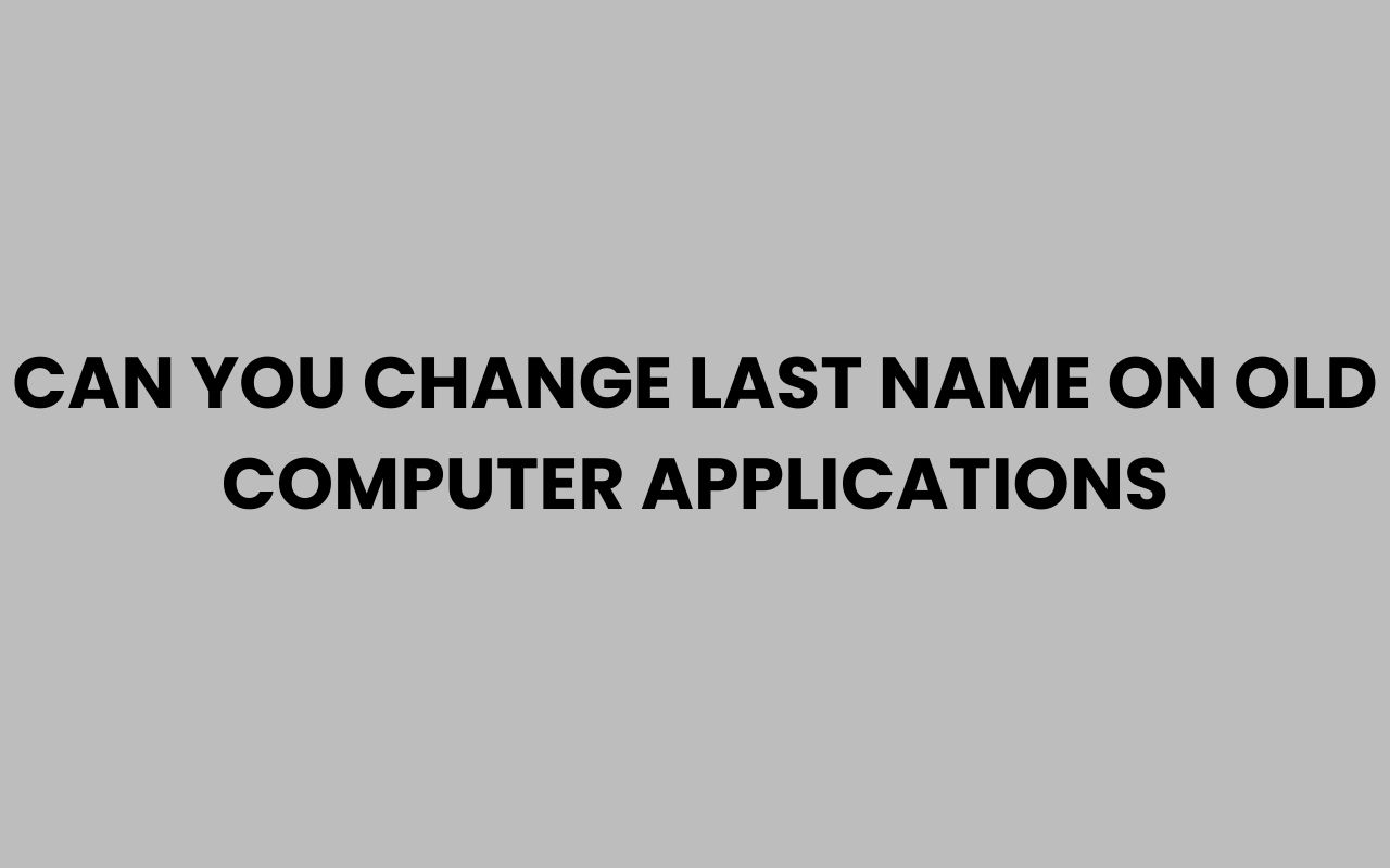 can you change last name on old computer applications