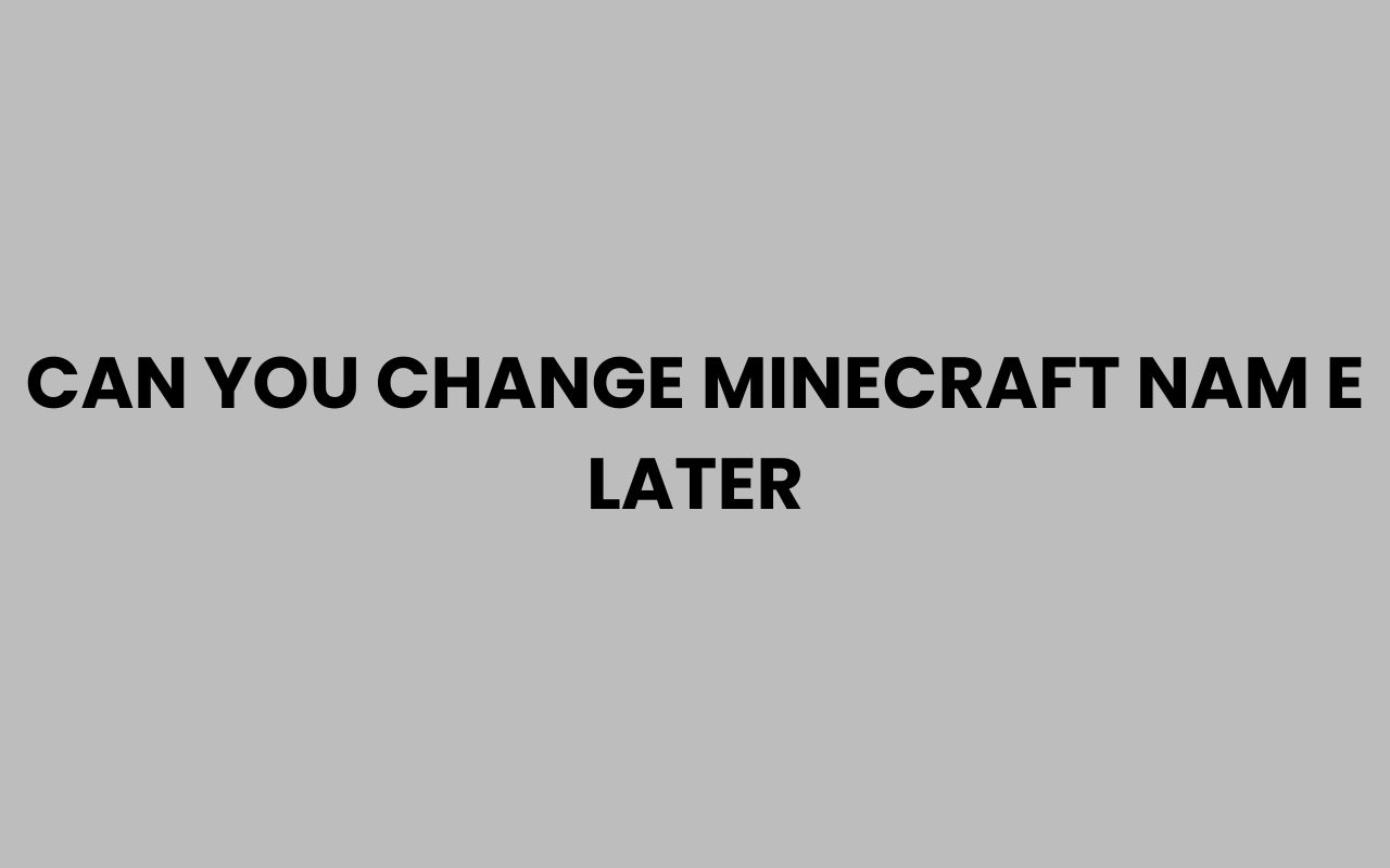 can you change minecraft nam e later