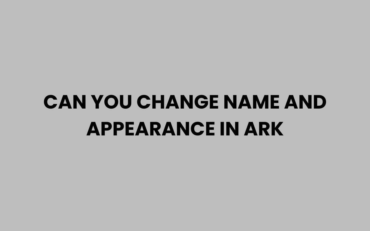 can you change name and appearance in ark