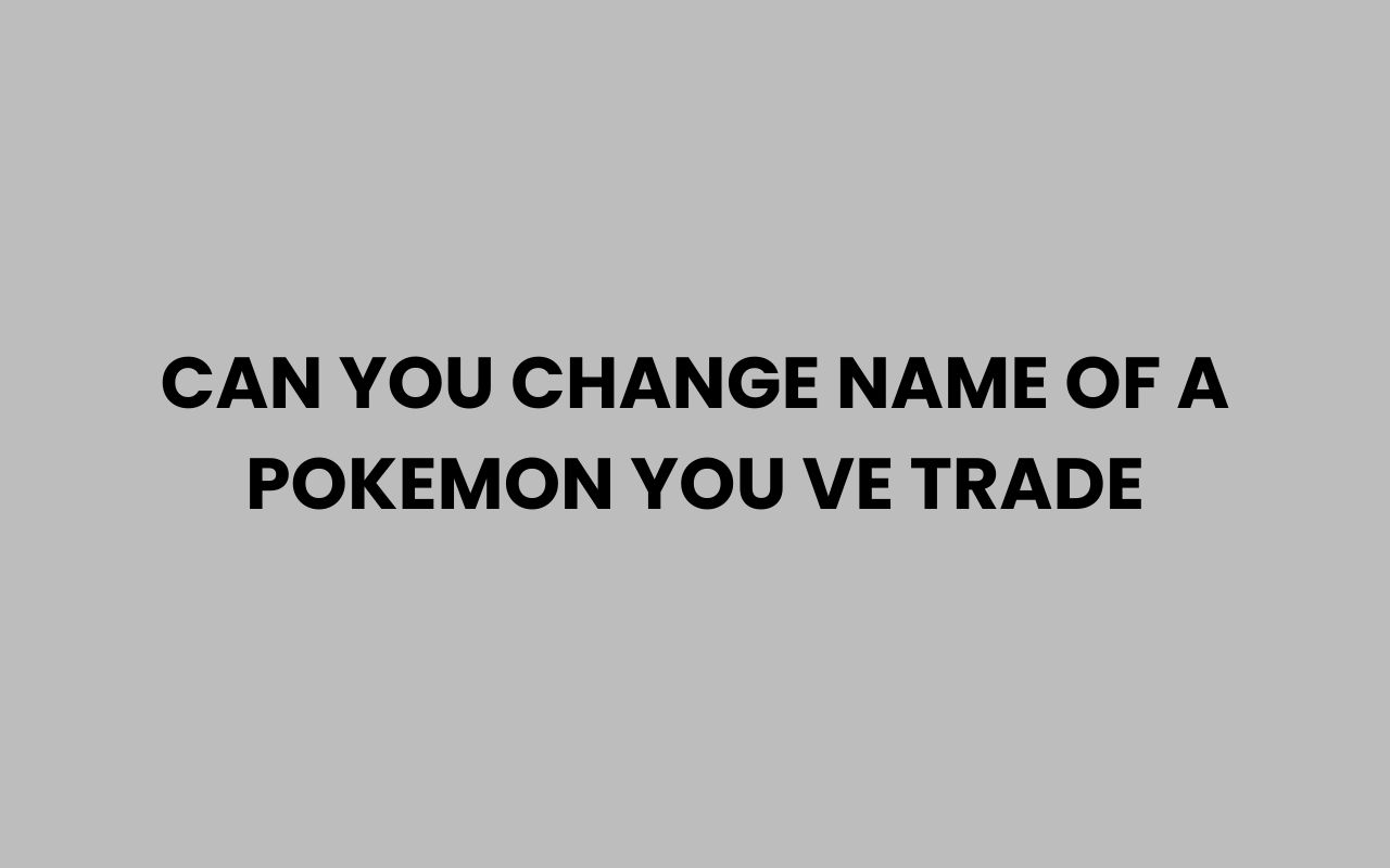 can you change name of a pokemon you ve trade