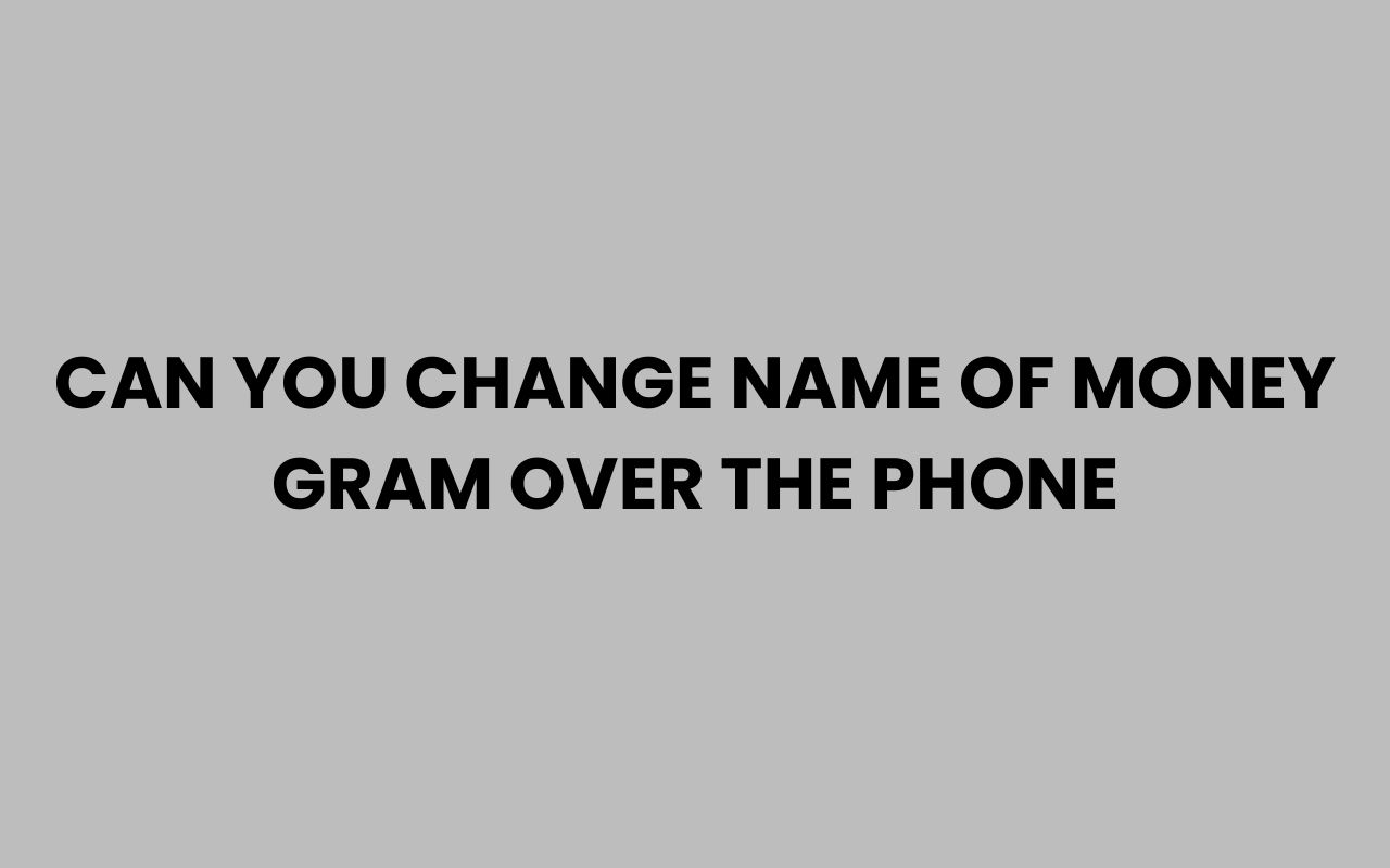 can you change name of money gram over the phone