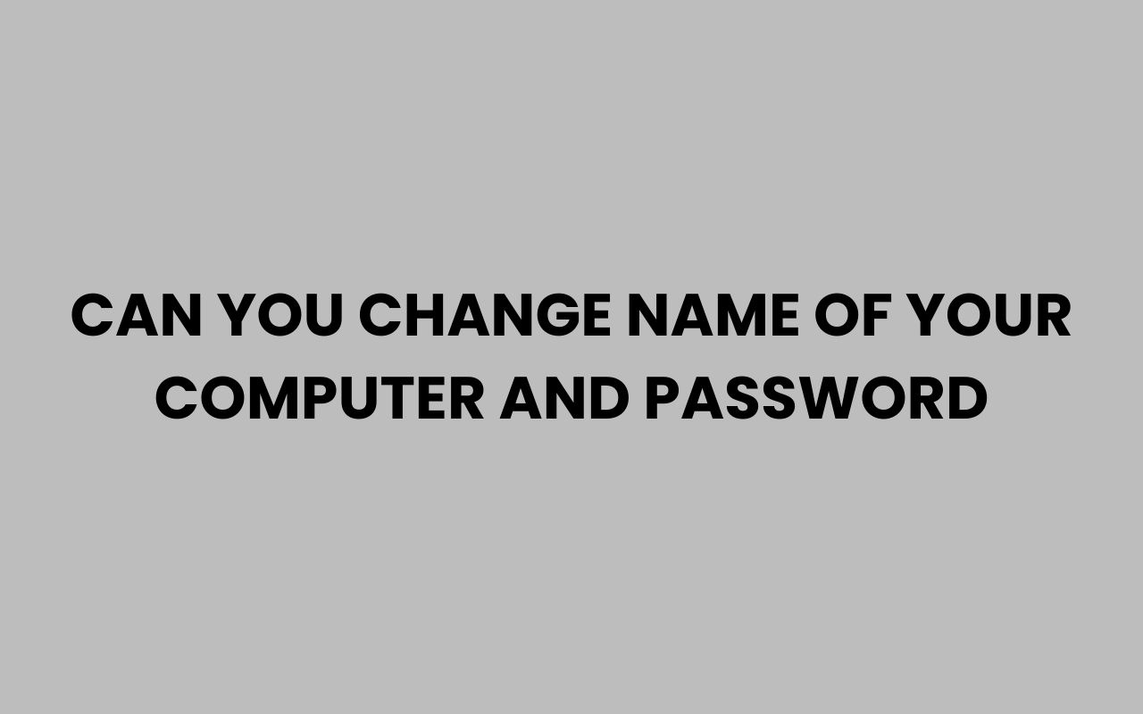 can you change name of your computer and password