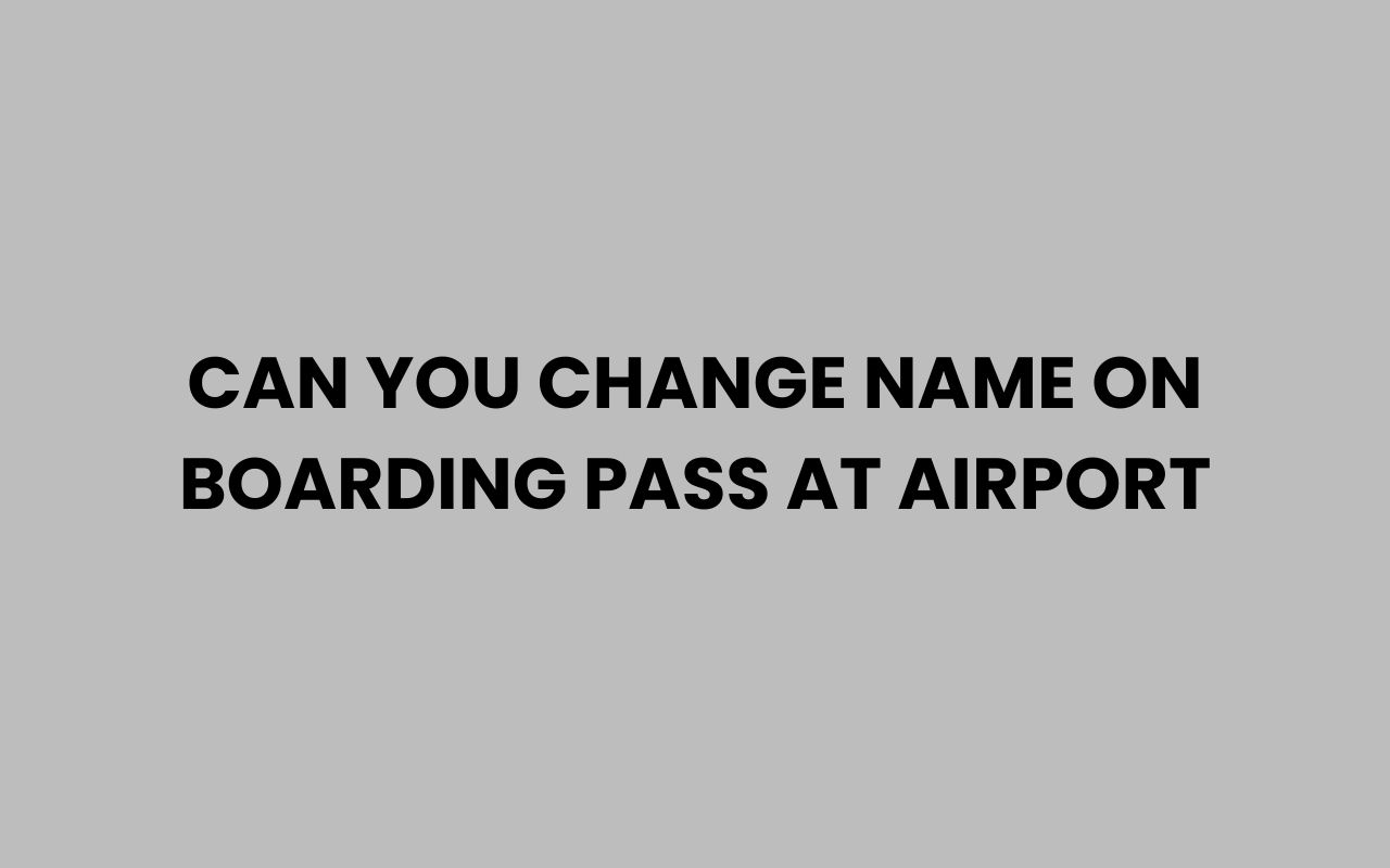 can you change name on boarding pass at airport