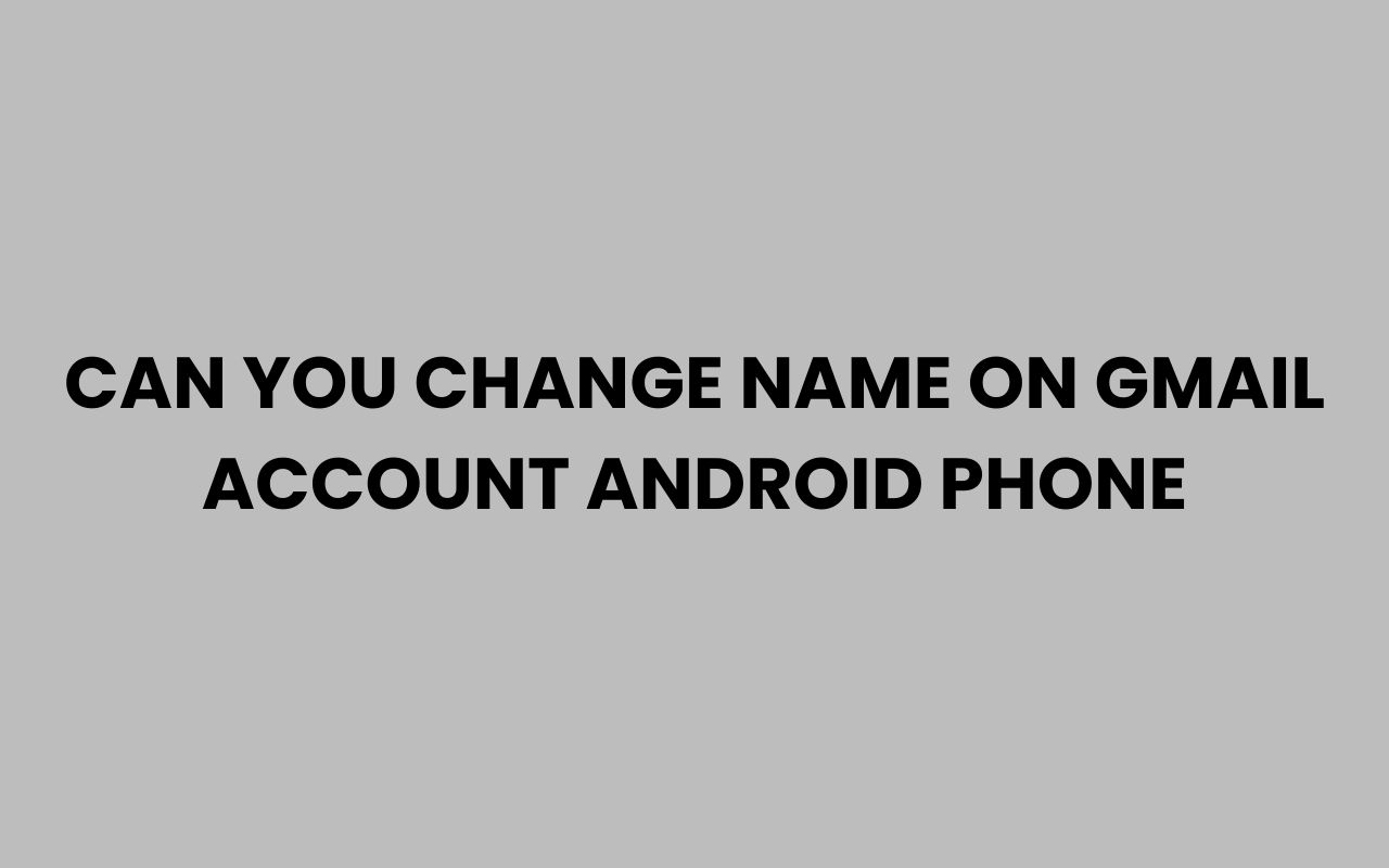 can you change name on gmail account android phone