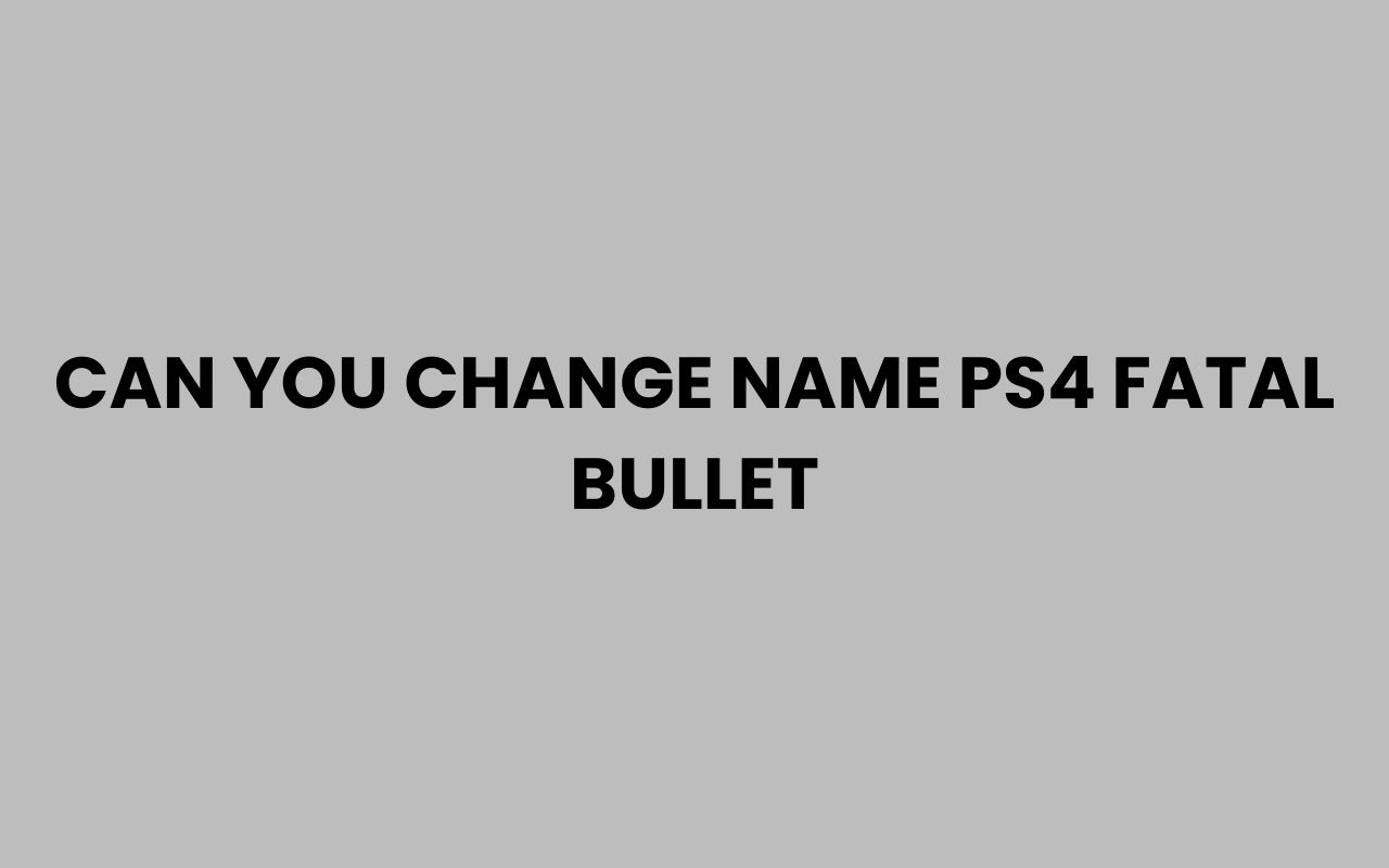 can you change name ps4 fatal bullet