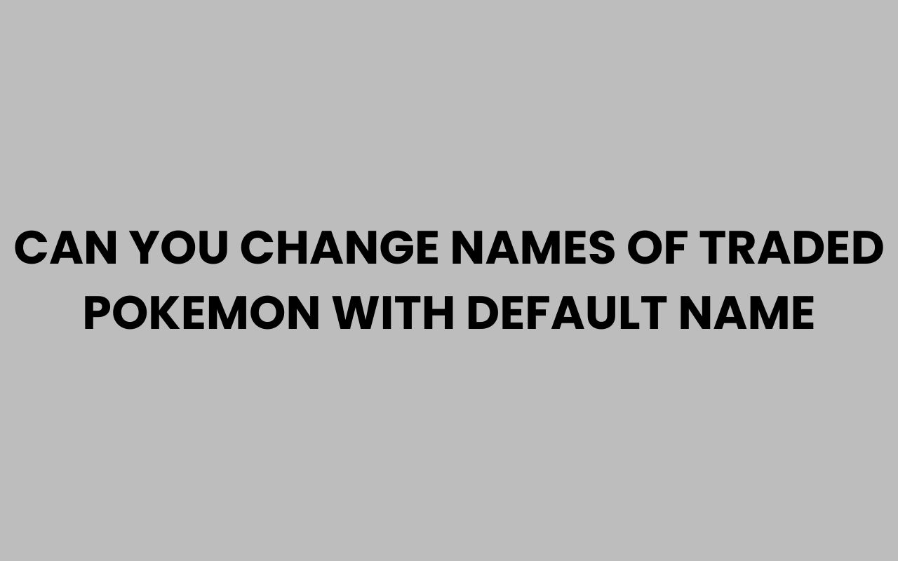 can you change names of traded pokemon with default name