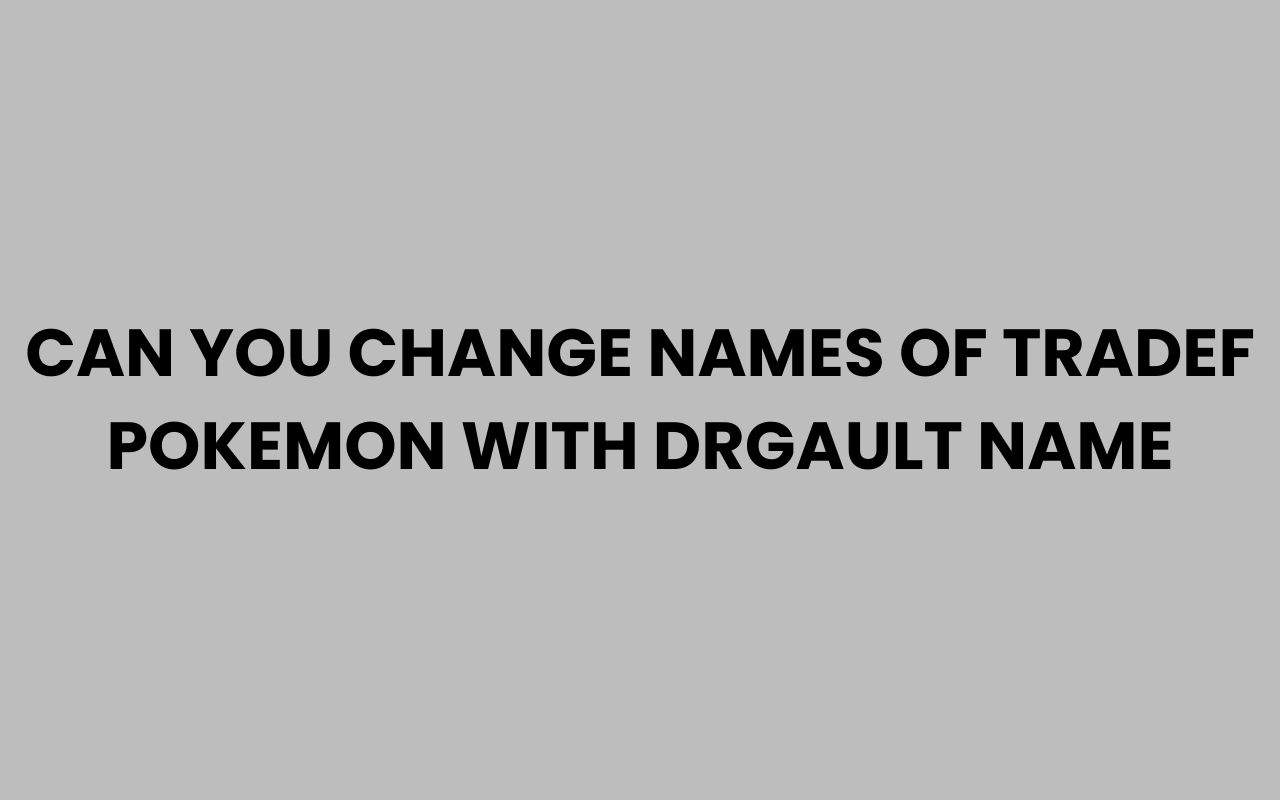 can you change names of tradef pokemon with drgault name