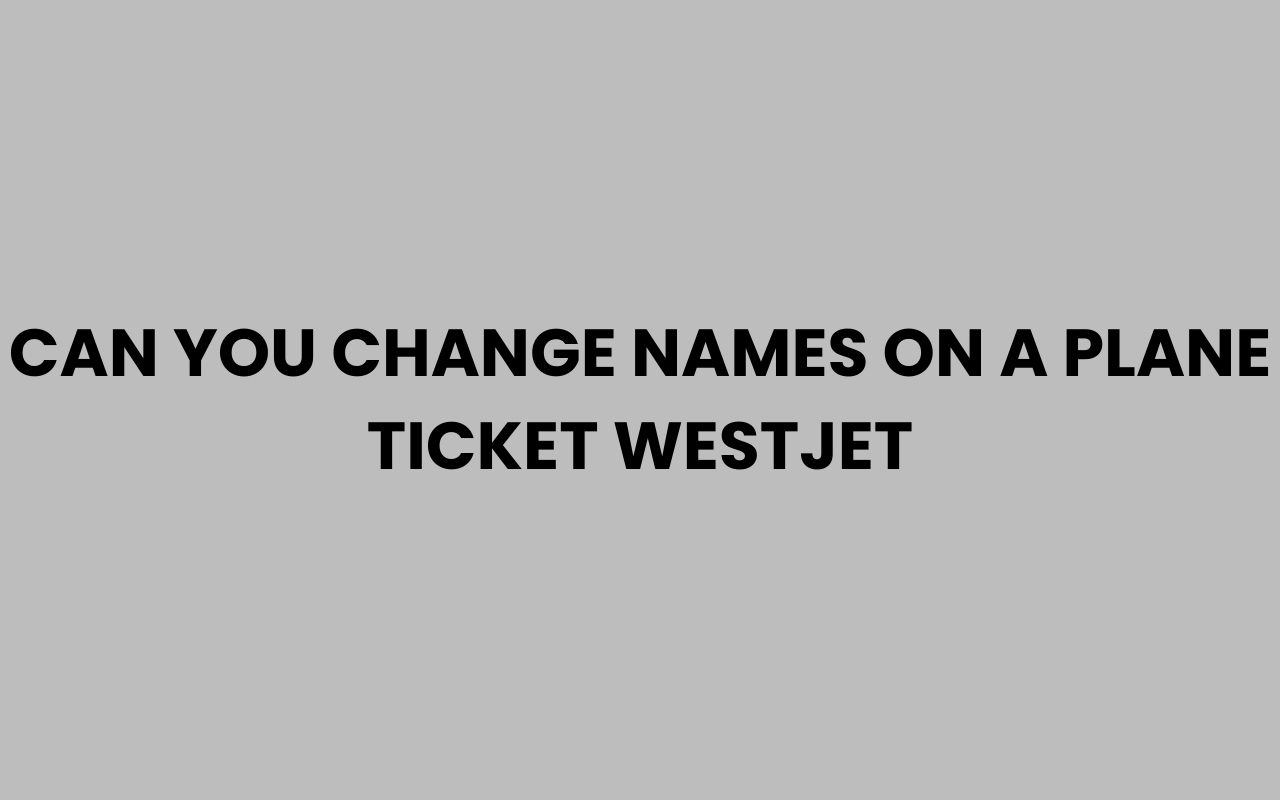 can you change names on a plane ticket westjet