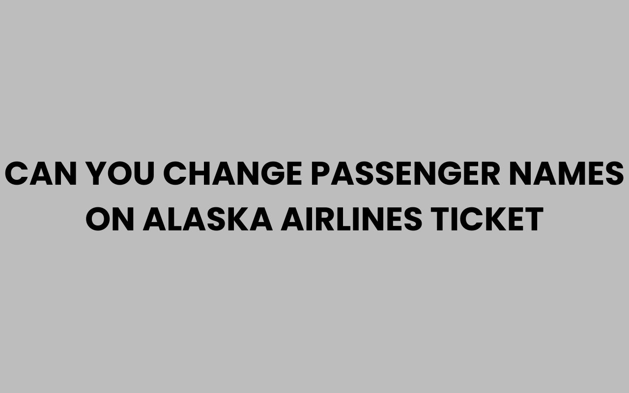 can you change passenger names on alaska airlines ticket