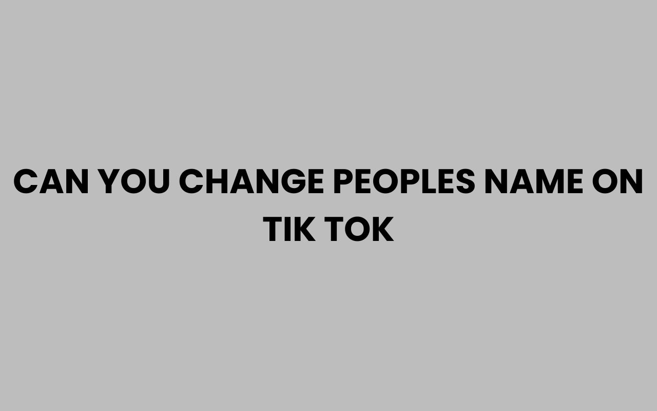 can you change peoples name on tik tok