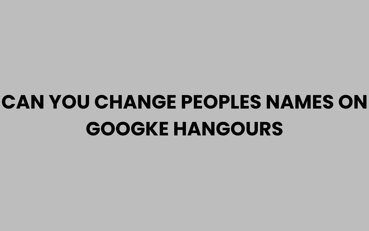 can you change peoples names on googke hangours