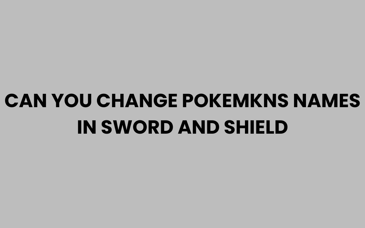 can you change pokemkns names in sword and shield