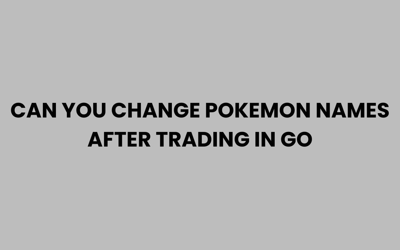 can you change pokemon names after trading in go