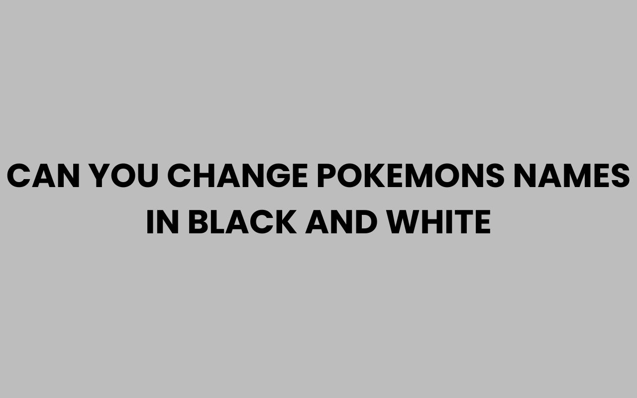 can you change pokemons names in black and white