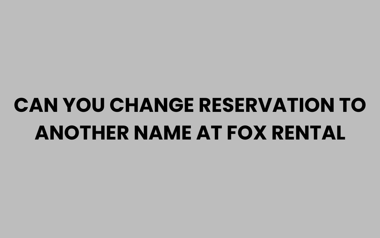 can you change reservation to another name at fox rental