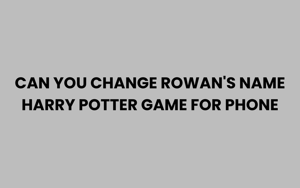 can you change rowans name harry potter game for phone
