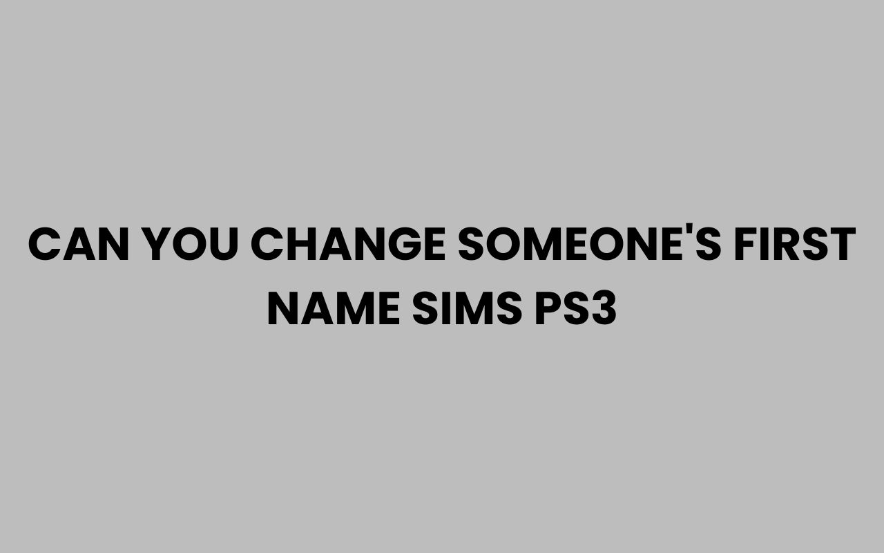 can you change someones first name sims ps3