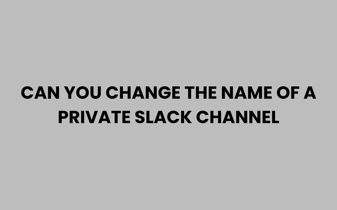 can you change the name of a private slack channel
