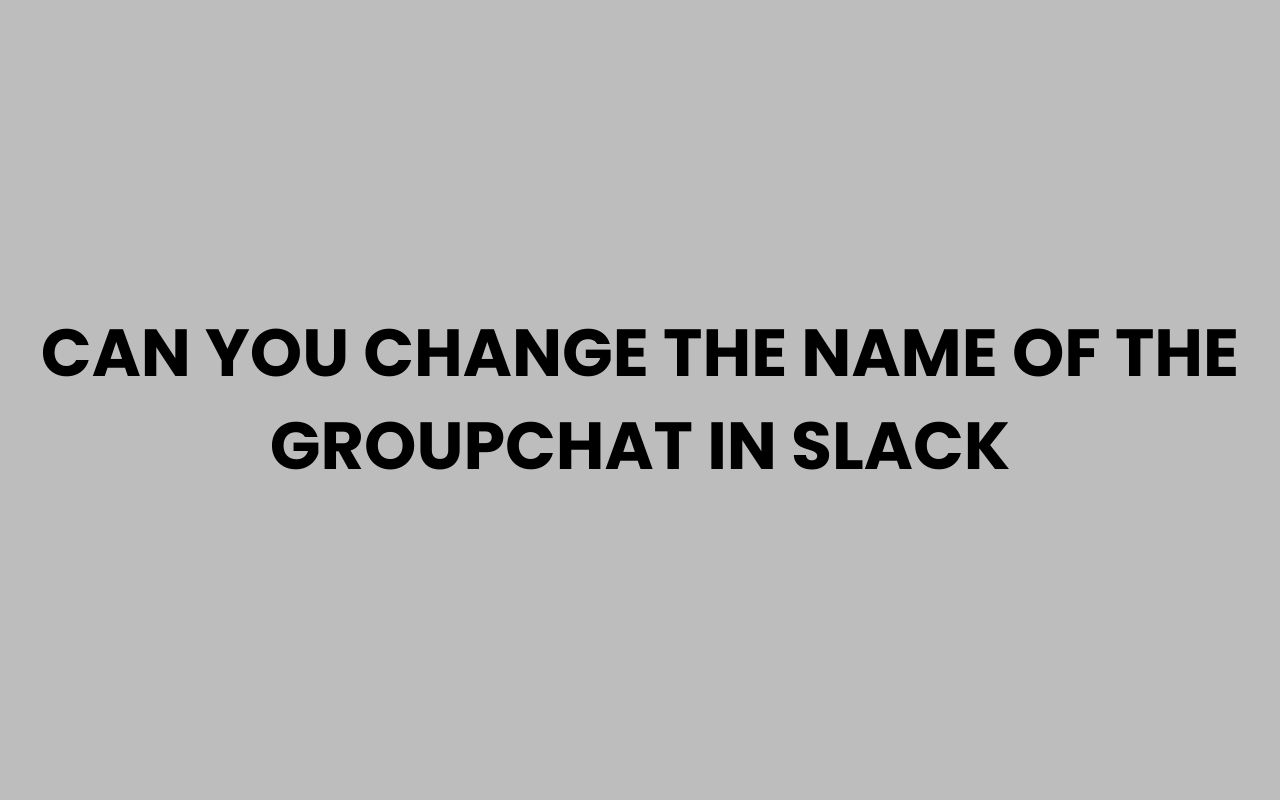 can you change the name of the groupchat in slack