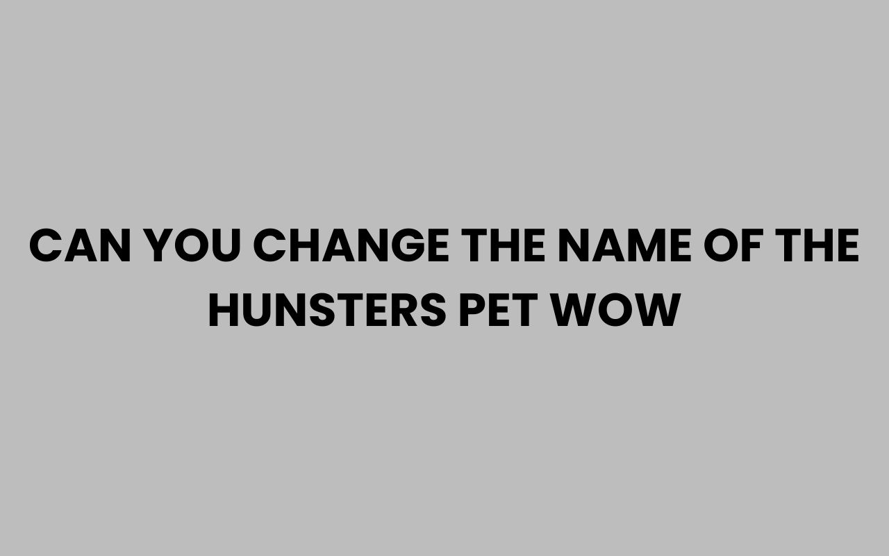 can you change the name of the hunsters pet wow
